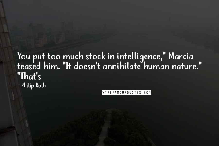 Philip Roth Quotes: You put too much stock in intelligence," Marcia teased him. "It doesn't annihilate human nature." "That's