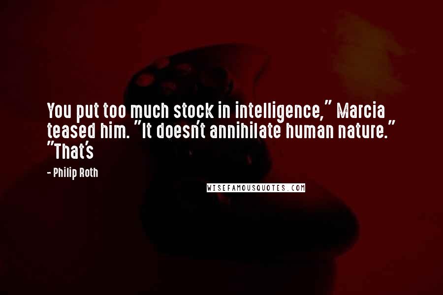 Philip Roth Quotes: You put too much stock in intelligence," Marcia teased him. "It doesn't annihilate human nature." "That's