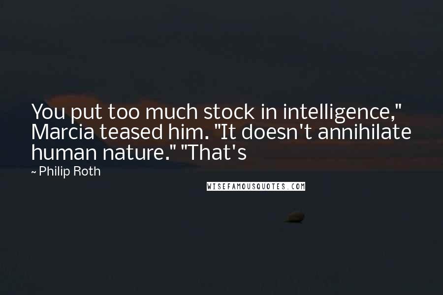 Philip Roth Quotes: You put too much stock in intelligence," Marcia teased him. "It doesn't annihilate human nature." "That's