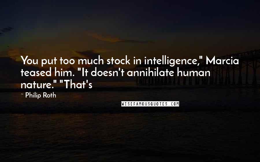 Philip Roth Quotes: You put too much stock in intelligence," Marcia teased him. "It doesn't annihilate human nature." "That's