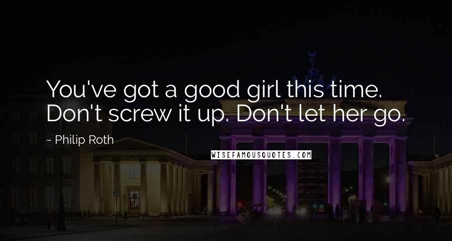 Philip Roth Quotes: You've got a good girl this time. Don't screw it up. Don't let her go.