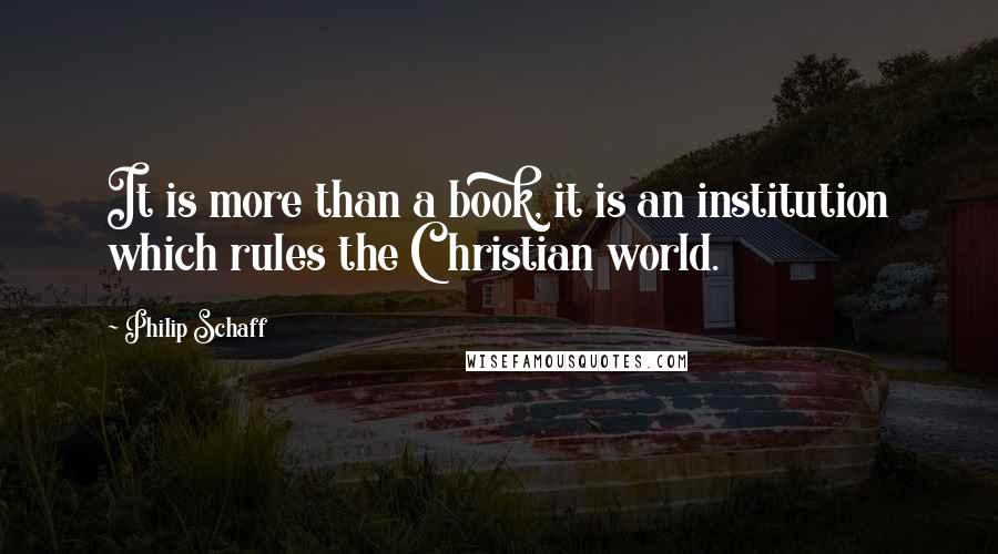 Philip Schaff Quotes: It is more than a book, it is an institution which rules the Christian world.