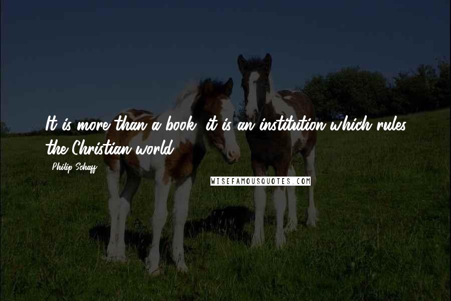 Philip Schaff Quotes: It is more than a book, it is an institution which rules the Christian world.