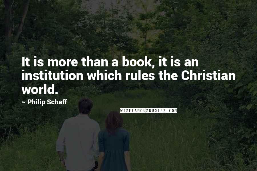 Philip Schaff Quotes: It is more than a book, it is an institution which rules the Christian world.