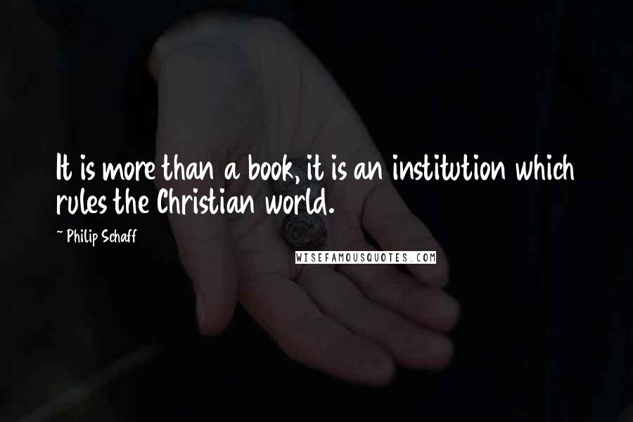 Philip Schaff Quotes: It is more than a book, it is an institution which rules the Christian world.