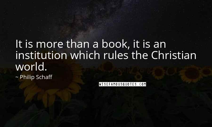 Philip Schaff Quotes: It is more than a book, it is an institution which rules the Christian world.