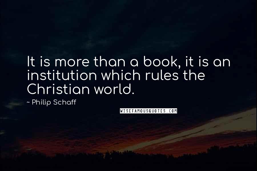 Philip Schaff Quotes: It is more than a book, it is an institution which rules the Christian world.