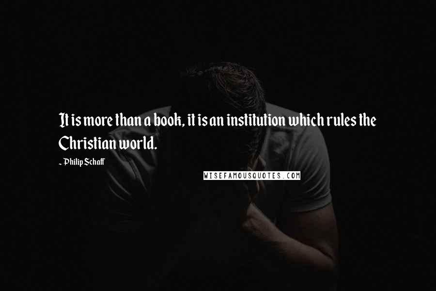 Philip Schaff Quotes: It is more than a book, it is an institution which rules the Christian world.