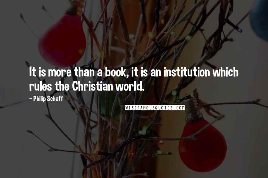 Philip Schaff Quotes: It is more than a book, it is an institution which rules the Christian world.