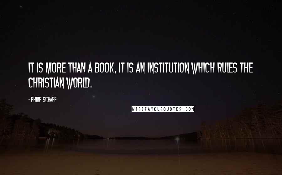 Philip Schaff Quotes: It is more than a book, it is an institution which rules the Christian world.