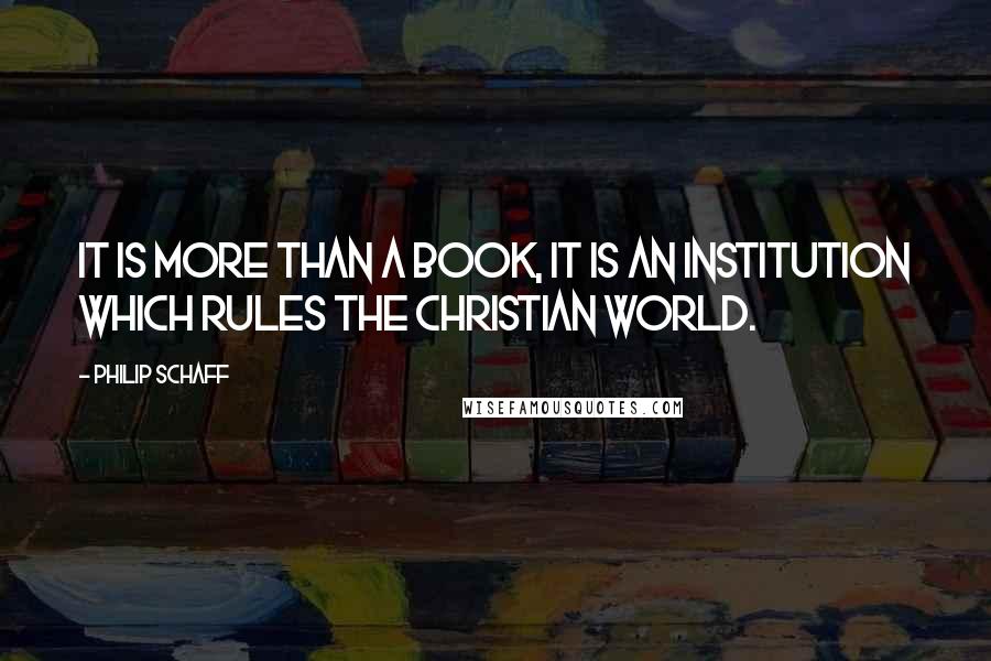 Philip Schaff Quotes: It is more than a book, it is an institution which rules the Christian world.