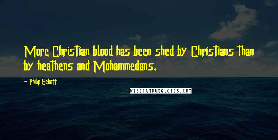 Philip Schaff Quotes: More Christian blood has been shed by Christians than by heathens and Mohammedans.