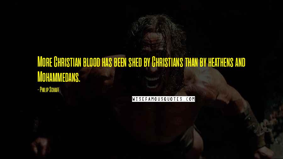 Philip Schaff Quotes: More Christian blood has been shed by Christians than by heathens and Mohammedans.