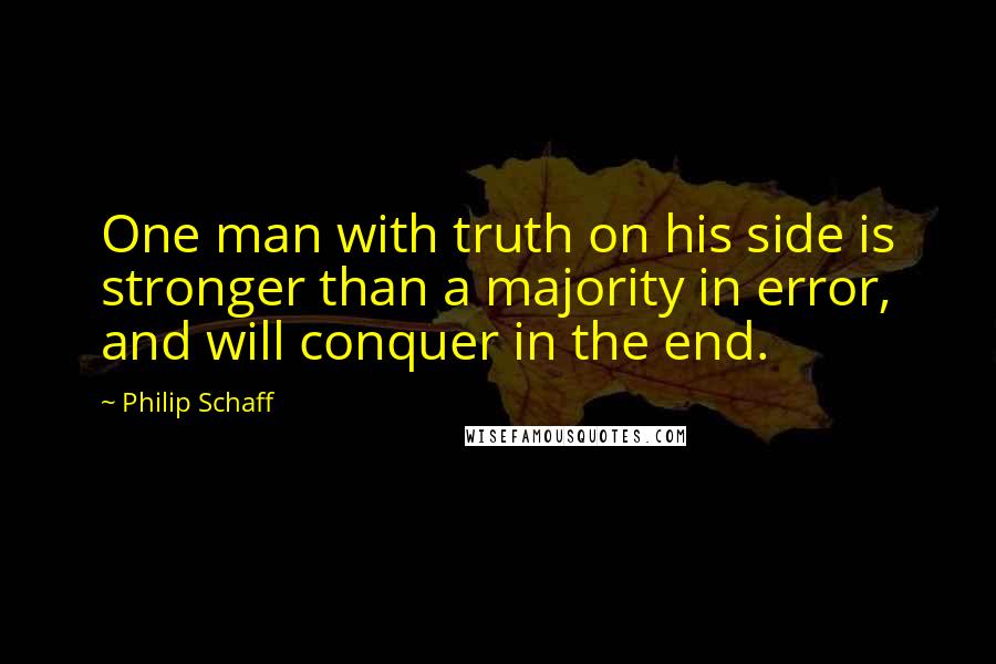 Philip Schaff Quotes: One man with truth on his side is stronger than a majority in error, and will conquer in the end.