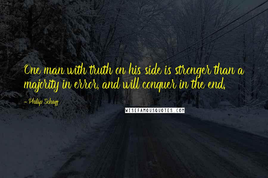 Philip Schaff Quotes: One man with truth on his side is stronger than a majority in error, and will conquer in the end.