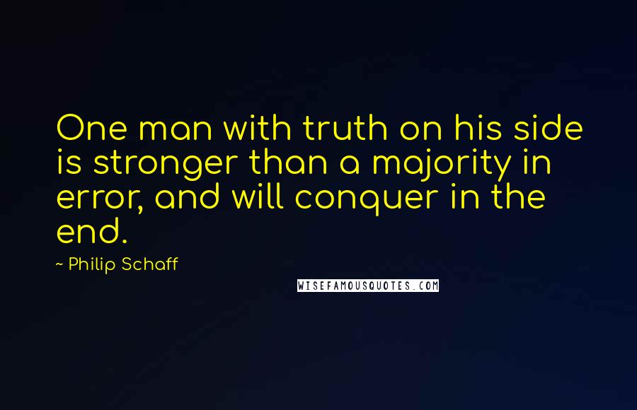 Philip Schaff Quotes: One man with truth on his side is stronger than a majority in error, and will conquer in the end.