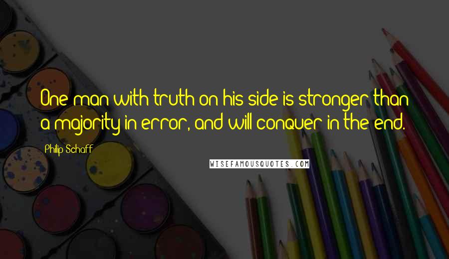 Philip Schaff Quotes: One man with truth on his side is stronger than a majority in error, and will conquer in the end.