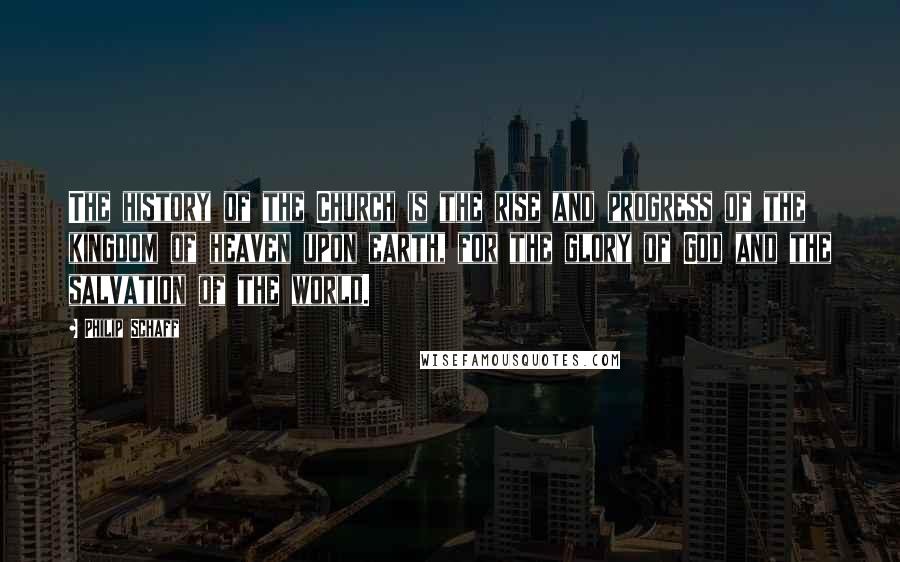 Philip Schaff Quotes: The history of the Church is the rise and progress of the kingdom of heaven upon earth, for the glory of God and the salvation of the world.