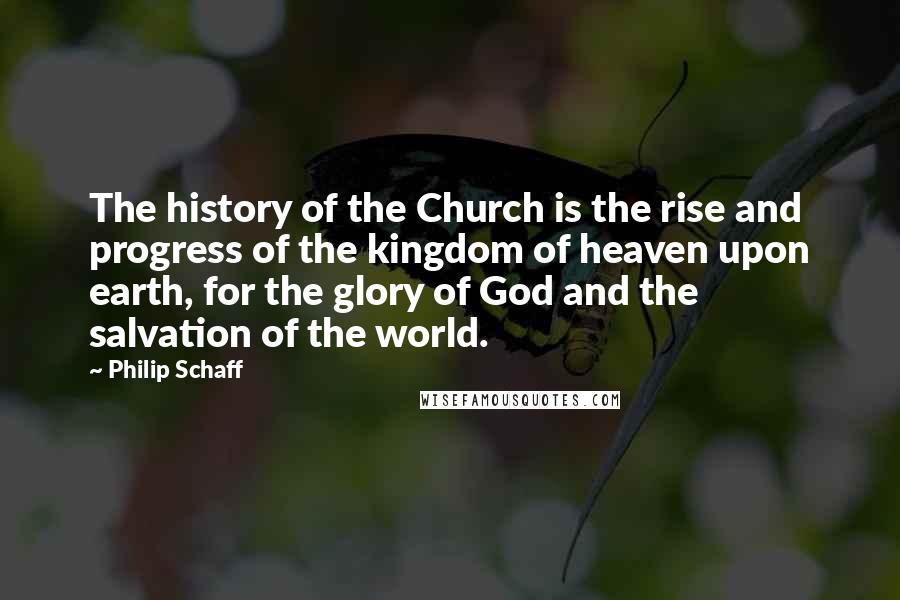Philip Schaff Quotes: The history of the Church is the rise and progress of the kingdom of heaven upon earth, for the glory of God and the salvation of the world.
