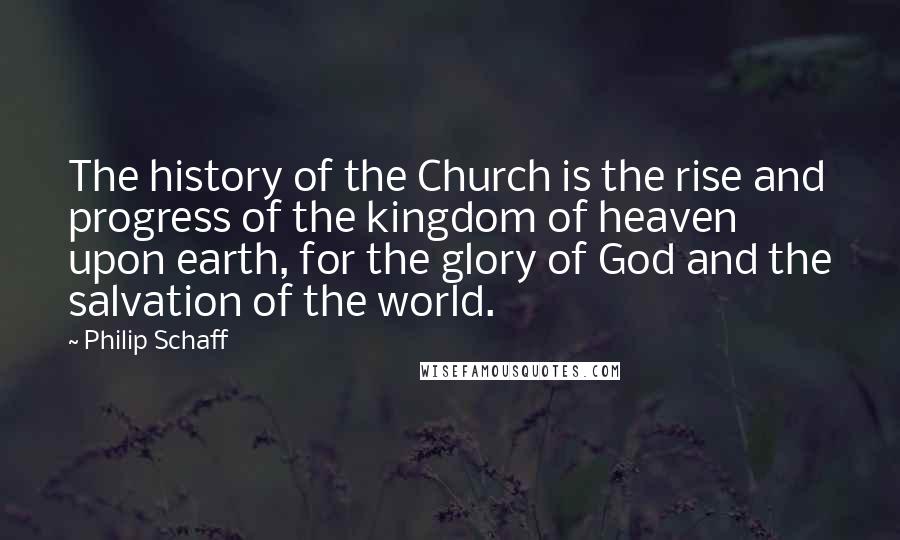 Philip Schaff Quotes: The history of the Church is the rise and progress of the kingdom of heaven upon earth, for the glory of God and the salvation of the world.