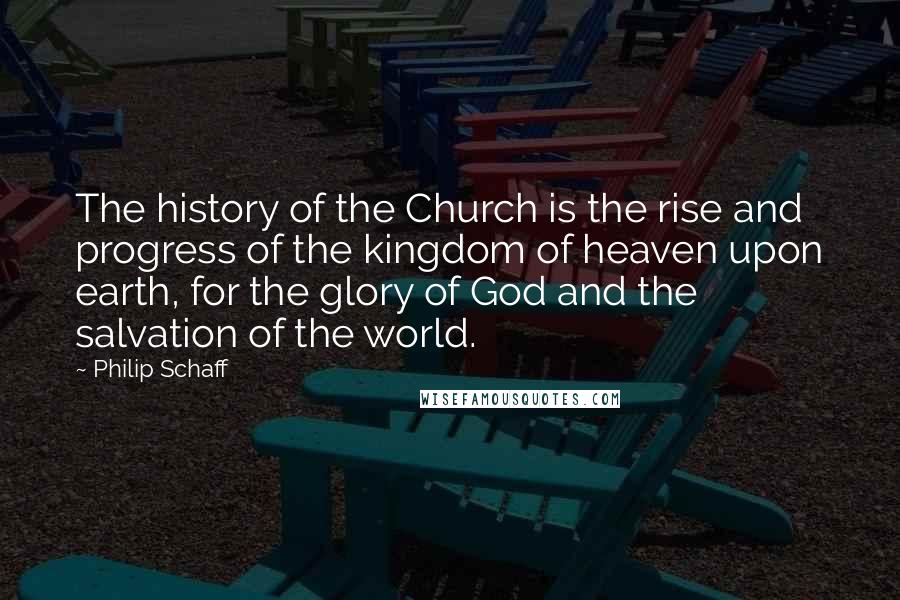 Philip Schaff Quotes: The history of the Church is the rise and progress of the kingdom of heaven upon earth, for the glory of God and the salvation of the world.