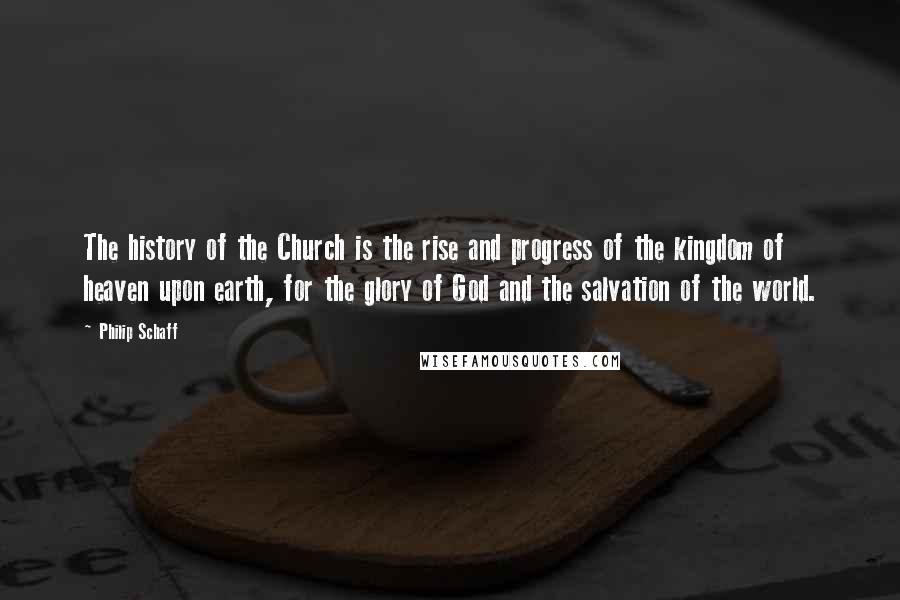 Philip Schaff Quotes: The history of the Church is the rise and progress of the kingdom of heaven upon earth, for the glory of God and the salvation of the world.