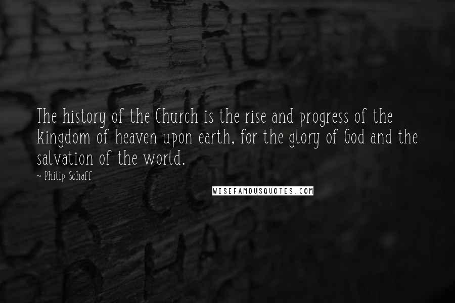 Philip Schaff Quotes: The history of the Church is the rise and progress of the kingdom of heaven upon earth, for the glory of God and the salvation of the world.