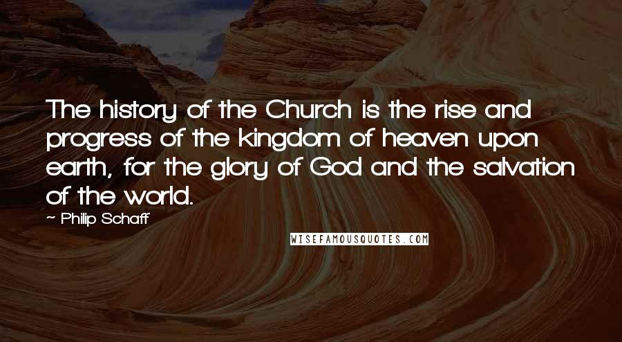 Philip Schaff Quotes: The history of the Church is the rise and progress of the kingdom of heaven upon earth, for the glory of God and the salvation of the world.