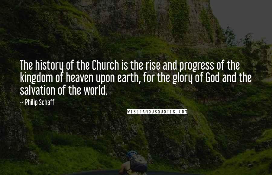 Philip Schaff Quotes: The history of the Church is the rise and progress of the kingdom of heaven upon earth, for the glory of God and the salvation of the world.
