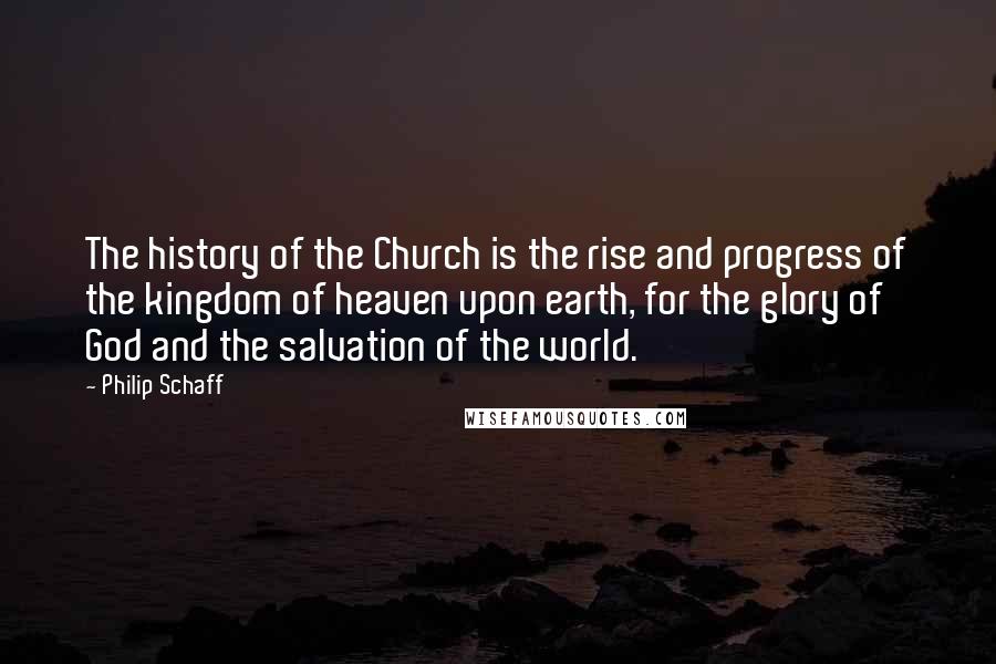 Philip Schaff Quotes: The history of the Church is the rise and progress of the kingdom of heaven upon earth, for the glory of God and the salvation of the world.