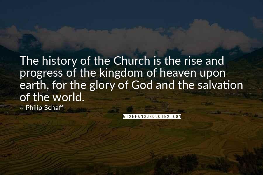 Philip Schaff Quotes: The history of the Church is the rise and progress of the kingdom of heaven upon earth, for the glory of God and the salvation of the world.