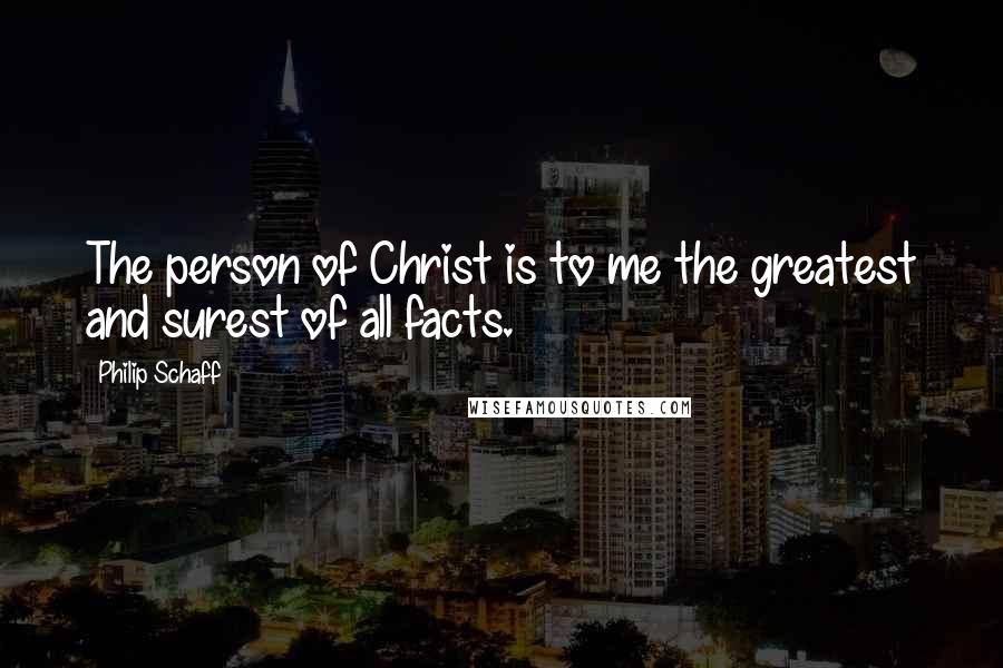 Philip Schaff Quotes: The person of Christ is to me the greatest and surest of all facts.