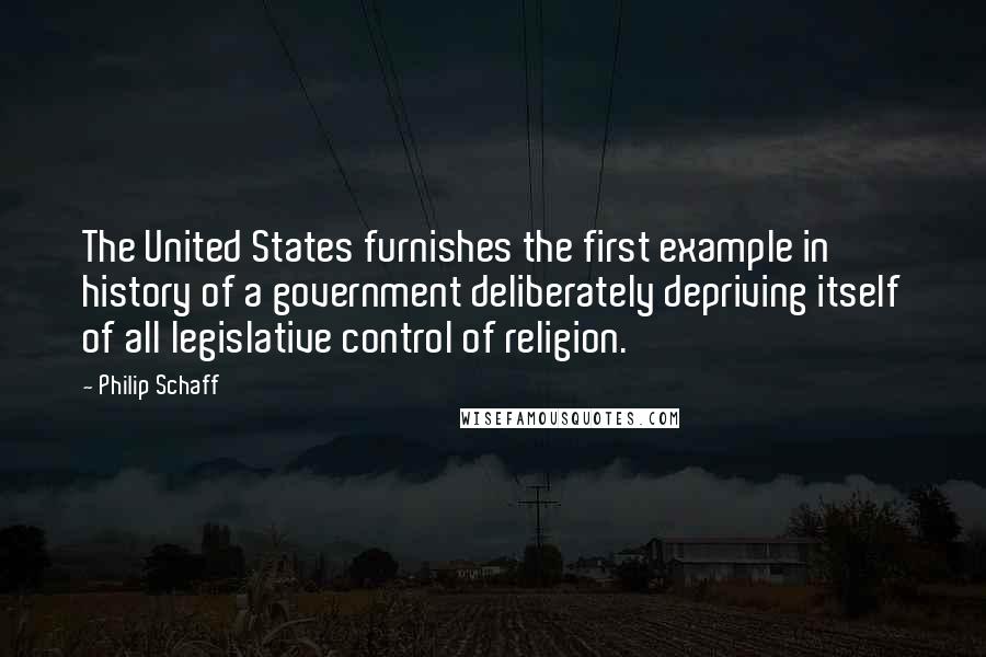 Philip Schaff Quotes: The United States furnishes the first example in history of a government deliberately depriving itself of all legislative control of religion.