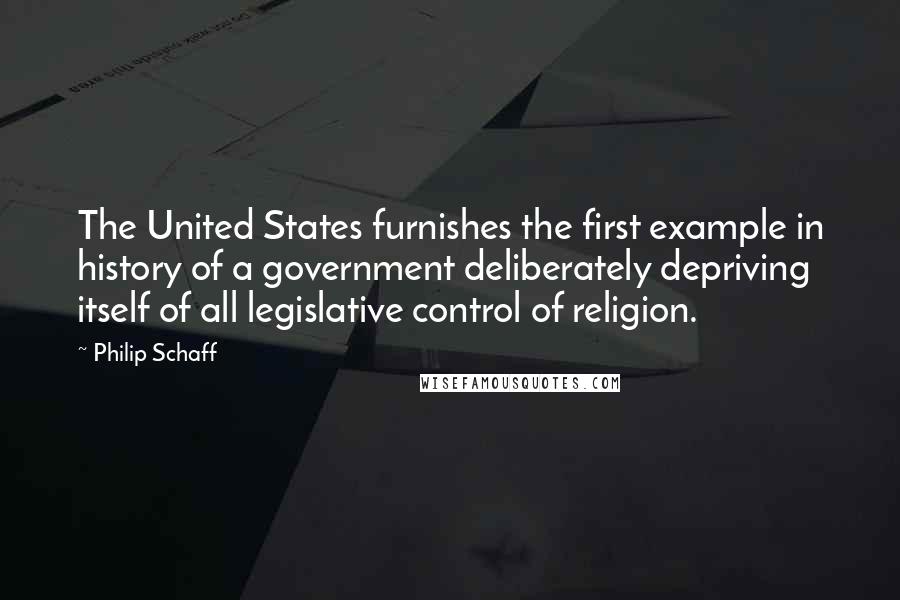 Philip Schaff Quotes: The United States furnishes the first example in history of a government deliberately depriving itself of all legislative control of religion.