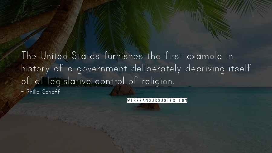 Philip Schaff Quotes: The United States furnishes the first example in history of a government deliberately depriving itself of all legislative control of religion.