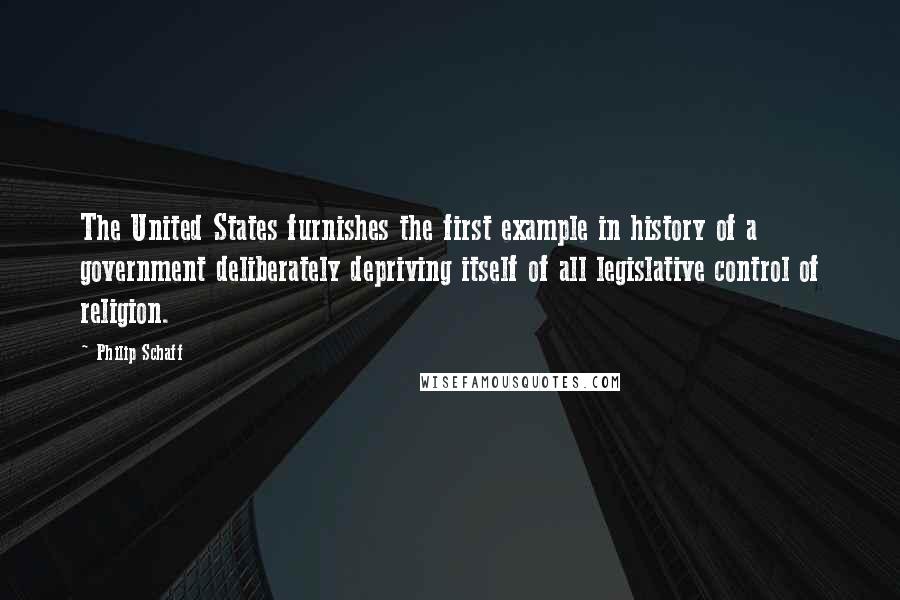 Philip Schaff Quotes: The United States furnishes the first example in history of a government deliberately depriving itself of all legislative control of religion.