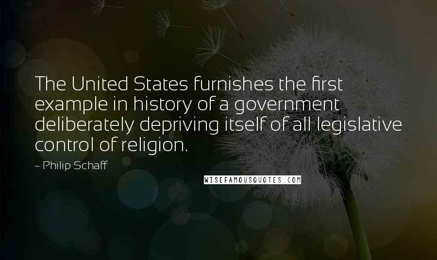 Philip Schaff Quotes: The United States furnishes the first example in history of a government deliberately depriving itself of all legislative control of religion.