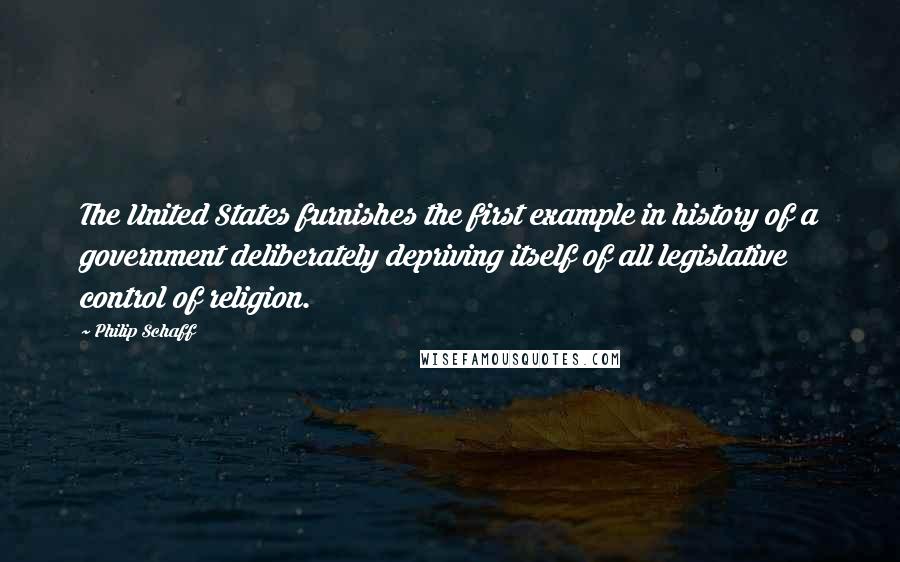 Philip Schaff Quotes: The United States furnishes the first example in history of a government deliberately depriving itself of all legislative control of religion.