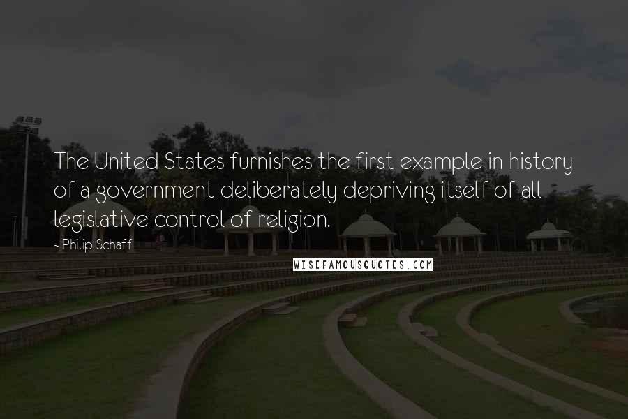 Philip Schaff Quotes: The United States furnishes the first example in history of a government deliberately depriving itself of all legislative control of religion.