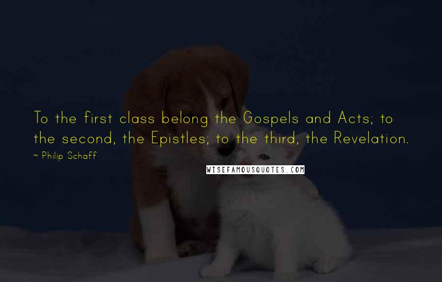 Philip Schaff Quotes: To the first class belong the Gospels and Acts; to the second, the Epistles; to the third, the Revelation.