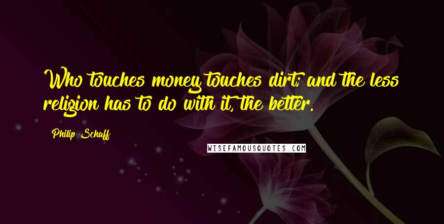 Philip Schaff Quotes: Who touches money touches dirt; and the less religion has to do with it, the better.