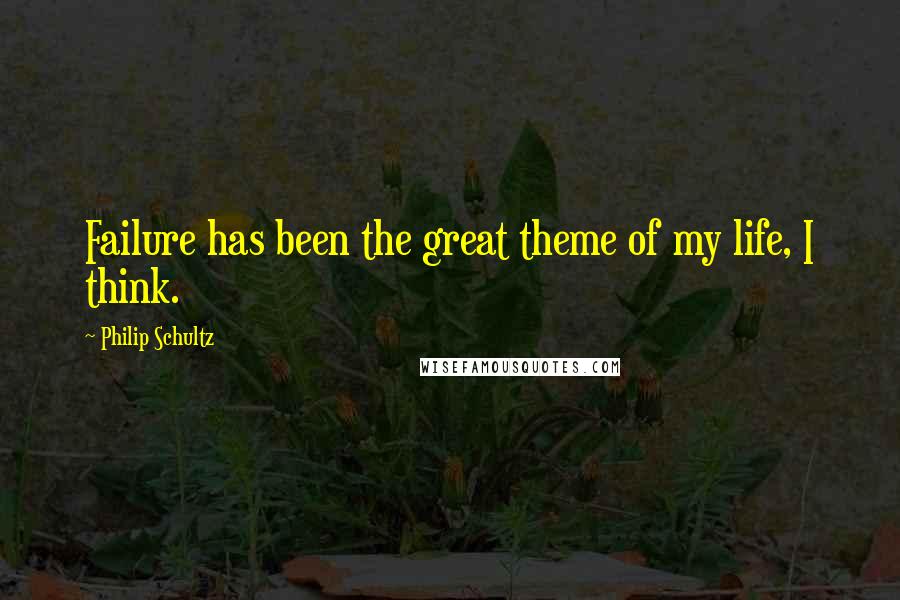 Philip Schultz Quotes: Failure has been the great theme of my life, I think.