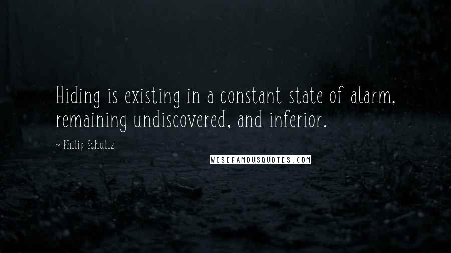 Philip Schultz Quotes: Hiding is existing in a constant state of alarm, remaining undiscovered, and inferior.