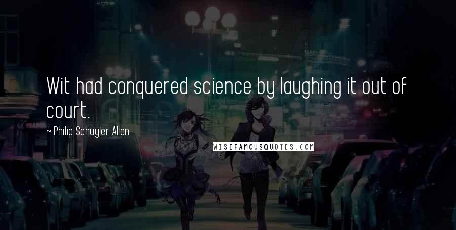 Philip Schuyler Allen Quotes: Wit had conquered science by laughing it out of court.