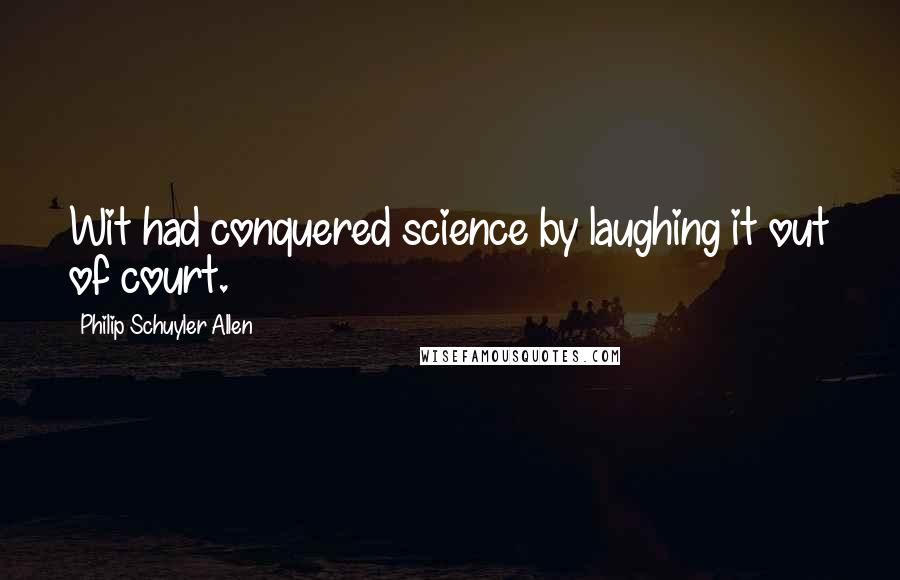 Philip Schuyler Allen Quotes: Wit had conquered science by laughing it out of court.