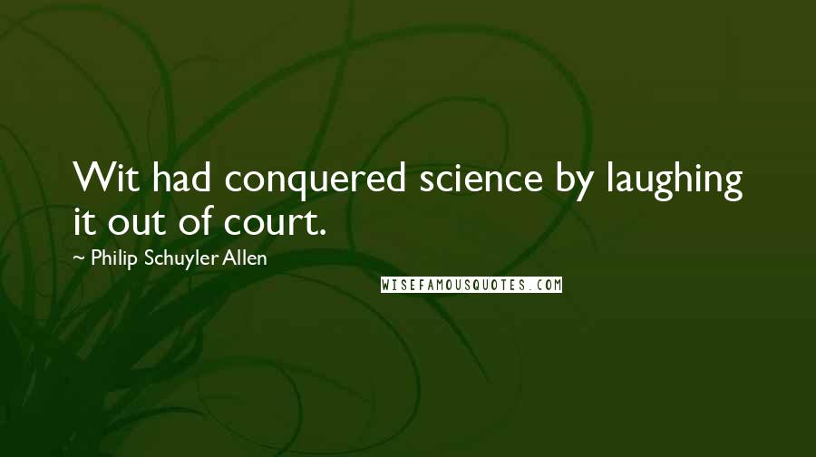 Philip Schuyler Allen Quotes: Wit had conquered science by laughing it out of court.