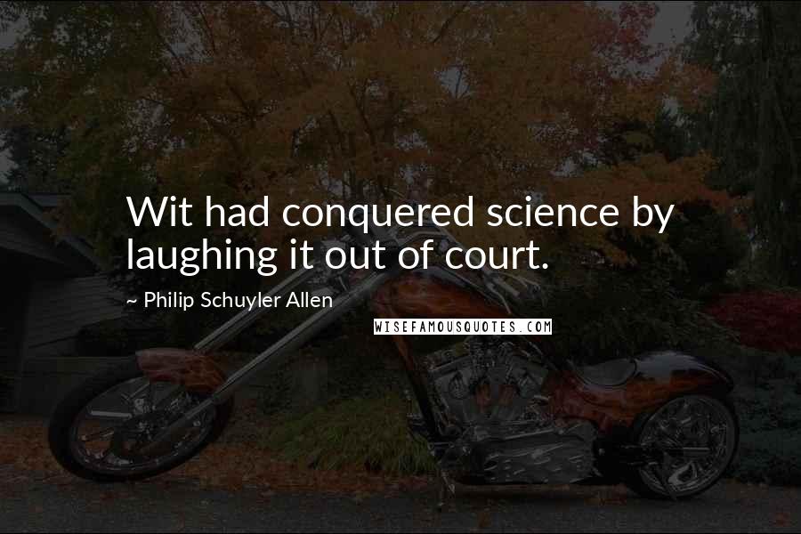 Philip Schuyler Allen Quotes: Wit had conquered science by laughing it out of court.