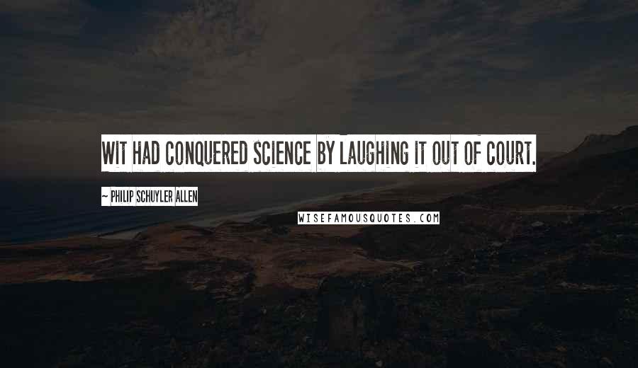 Philip Schuyler Allen Quotes: Wit had conquered science by laughing it out of court.
