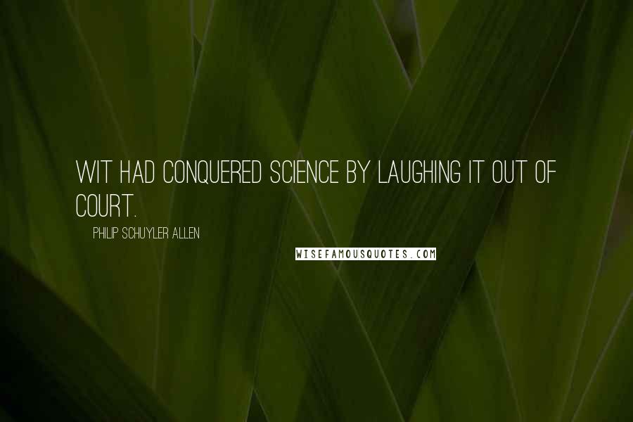 Philip Schuyler Allen Quotes: Wit had conquered science by laughing it out of court.