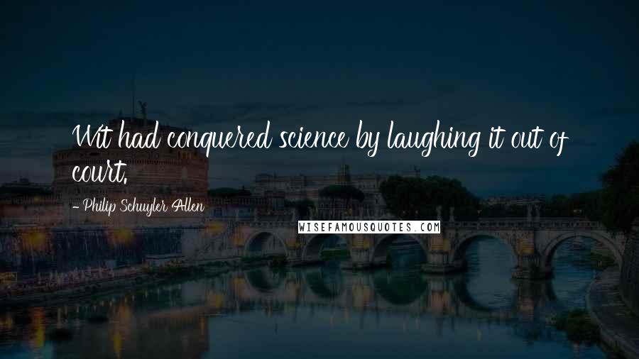 Philip Schuyler Allen Quotes: Wit had conquered science by laughing it out of court.
